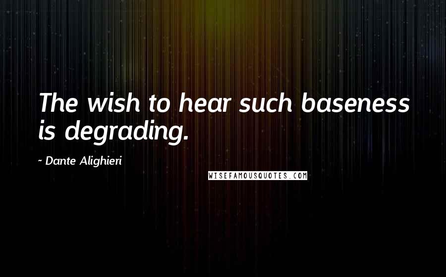 Dante Alighieri Quotes: The wish to hear such baseness is degrading.