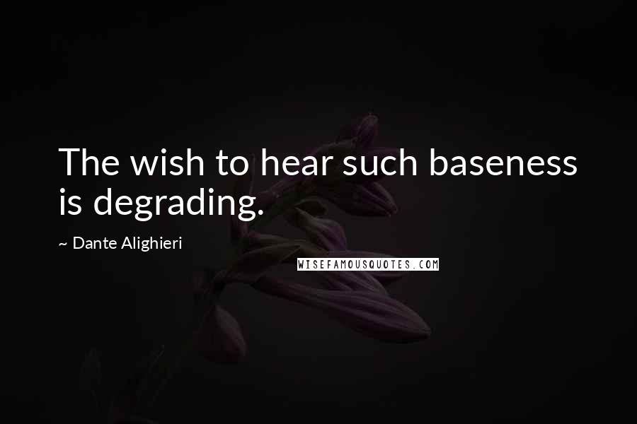 Dante Alighieri Quotes: The wish to hear such baseness is degrading.