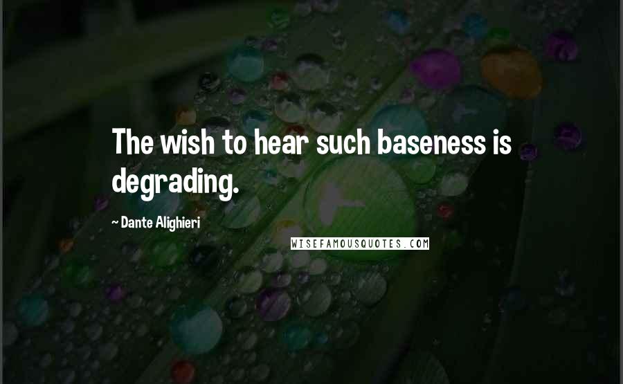 Dante Alighieri Quotes: The wish to hear such baseness is degrading.