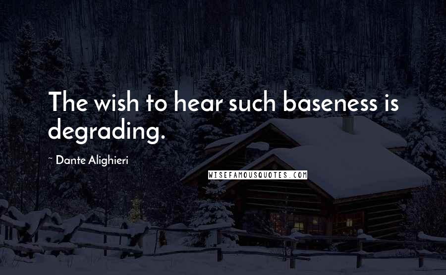 Dante Alighieri Quotes: The wish to hear such baseness is degrading.