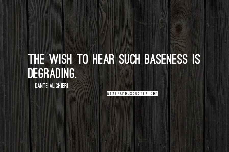 Dante Alighieri Quotes: The wish to hear such baseness is degrading.