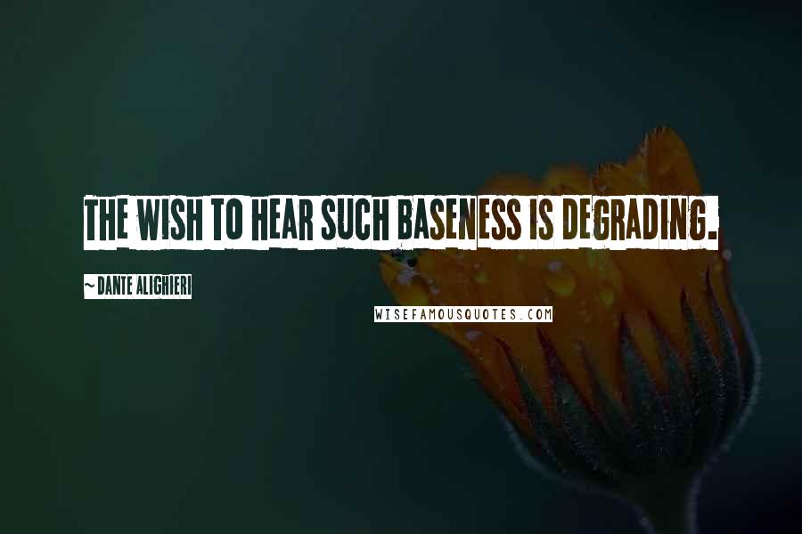 Dante Alighieri Quotes: The wish to hear such baseness is degrading.