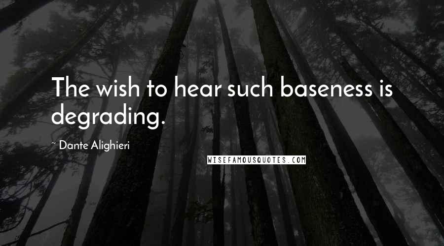 Dante Alighieri Quotes: The wish to hear such baseness is degrading.