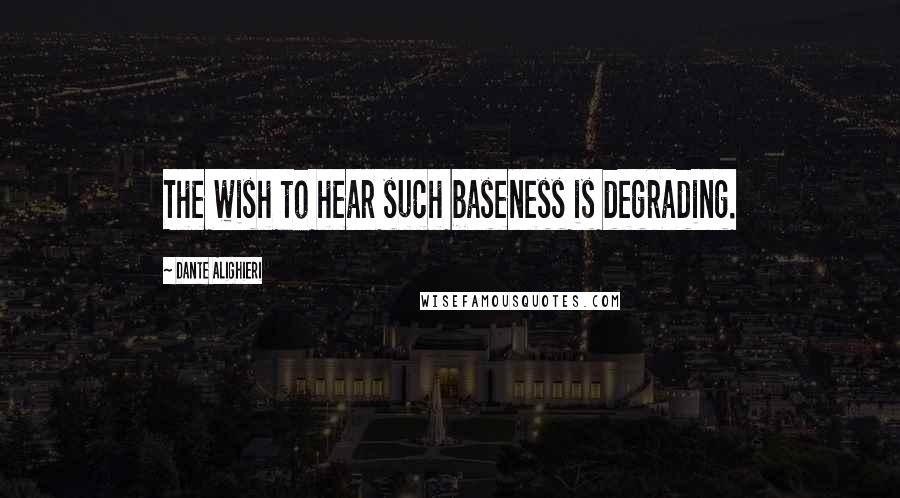 Dante Alighieri Quotes: The wish to hear such baseness is degrading.