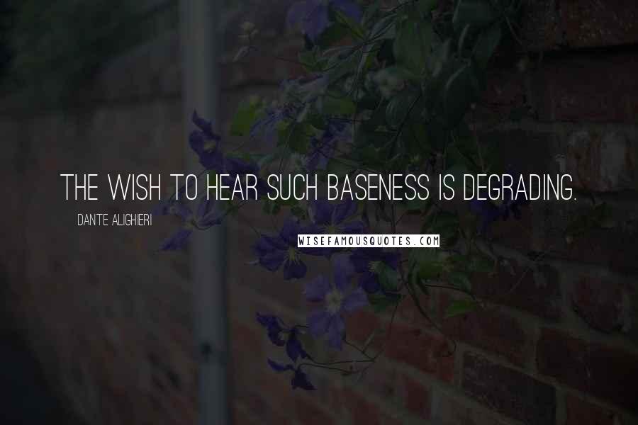 Dante Alighieri Quotes: The wish to hear such baseness is degrading.