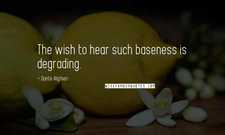 Dante Alighieri Quotes: The wish to hear such baseness is degrading.