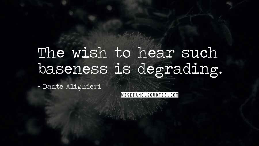 Dante Alighieri Quotes: The wish to hear such baseness is degrading.