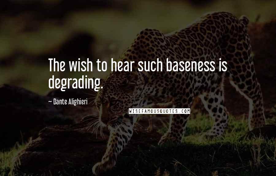 Dante Alighieri Quotes: The wish to hear such baseness is degrading.