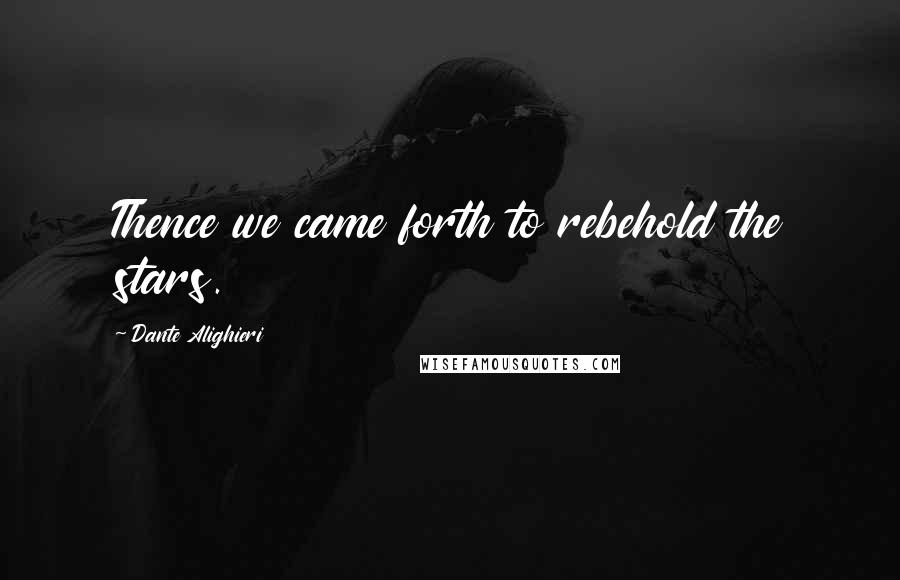 Dante Alighieri Quotes: Thence we came forth to rebehold the stars.