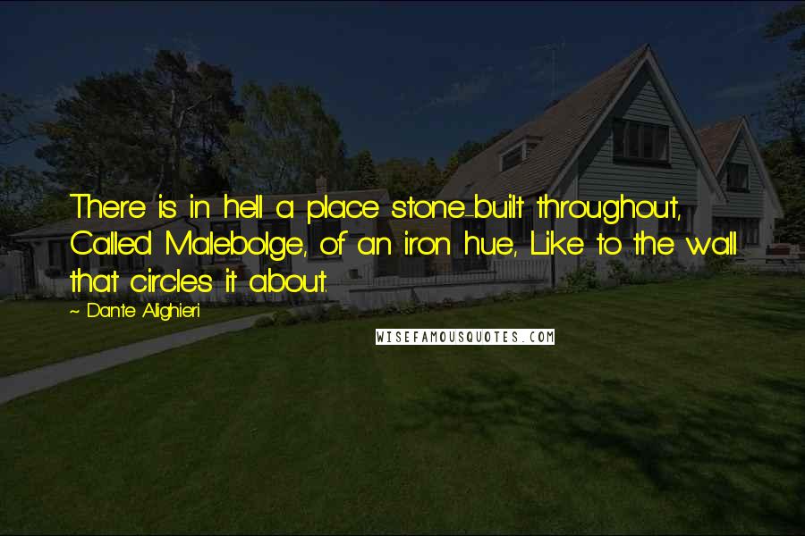 Dante Alighieri Quotes: There is in hell a place stone-built throughout, Called Malebolge, of an iron hue, Like to the wall that circles it about.