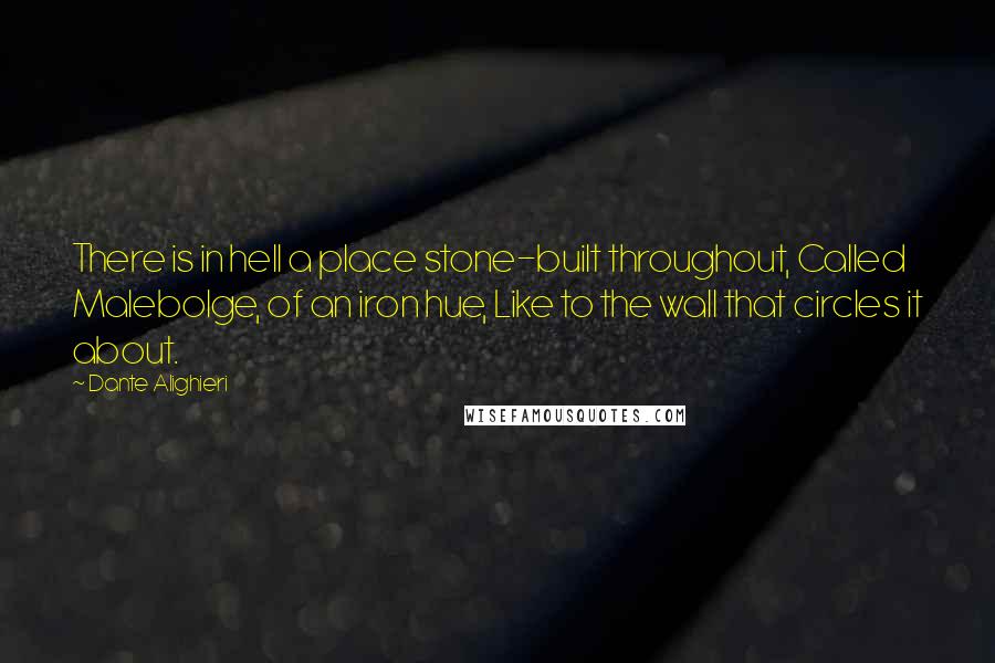 Dante Alighieri Quotes: There is in hell a place stone-built throughout, Called Malebolge, of an iron hue, Like to the wall that circles it about.