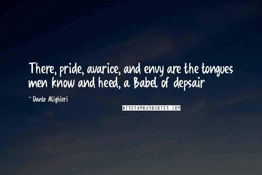 Dante Alighieri Quotes: There, pride, avarice, and envy are the tongues men know and heed, a Babel of depsair