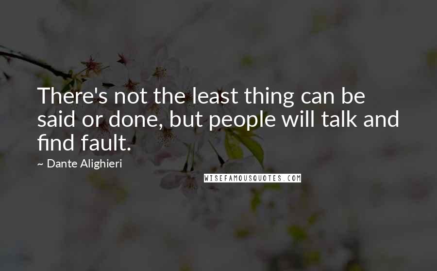 Dante Alighieri Quotes: There's not the least thing can be said or done, but people will talk and find fault.