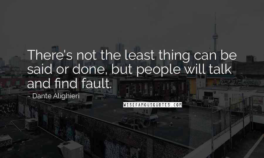 Dante Alighieri Quotes: There's not the least thing can be said or done, but people will talk and find fault.
