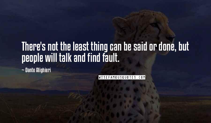 Dante Alighieri Quotes: There's not the least thing can be said or done, but people will talk and find fault.