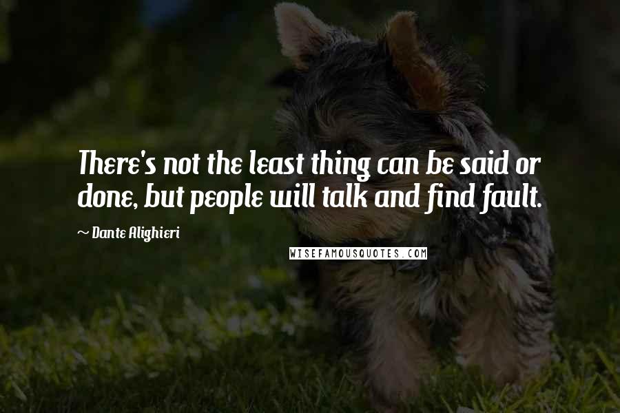 Dante Alighieri Quotes: There's not the least thing can be said or done, but people will talk and find fault.