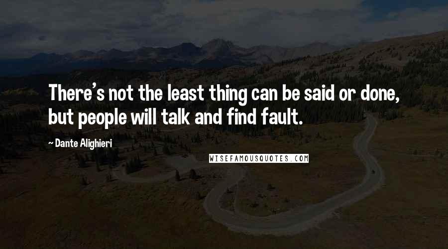 Dante Alighieri Quotes: There's not the least thing can be said or done, but people will talk and find fault.