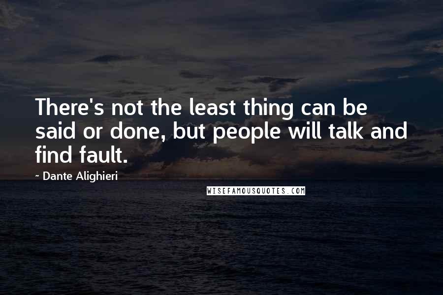 Dante Alighieri Quotes: There's not the least thing can be said or done, but people will talk and find fault.