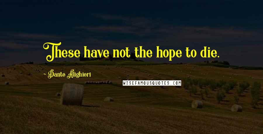 Dante Alighieri Quotes: These have not the hope to die.