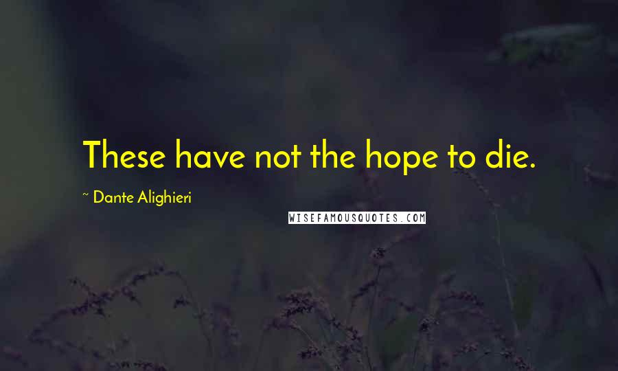 Dante Alighieri Quotes: These have not the hope to die.