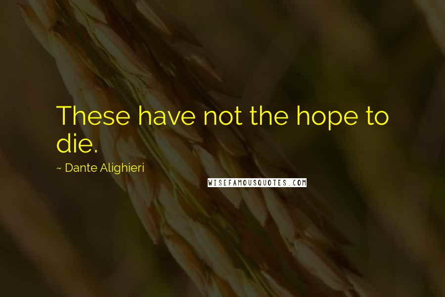 Dante Alighieri Quotes: These have not the hope to die.