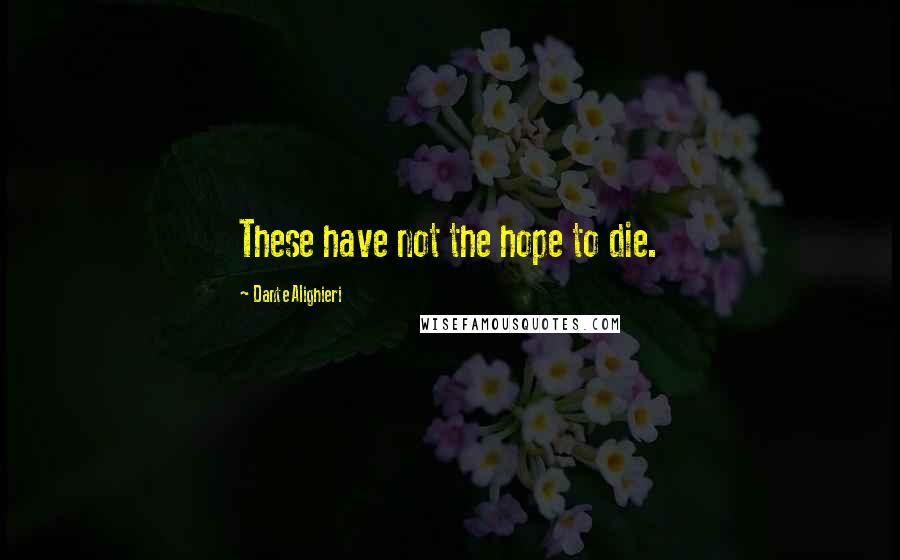 Dante Alighieri Quotes: These have not the hope to die.