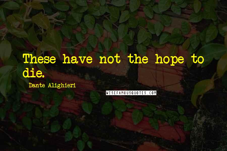 Dante Alighieri Quotes: These have not the hope to die.