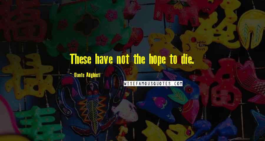 Dante Alighieri Quotes: These have not the hope to die.