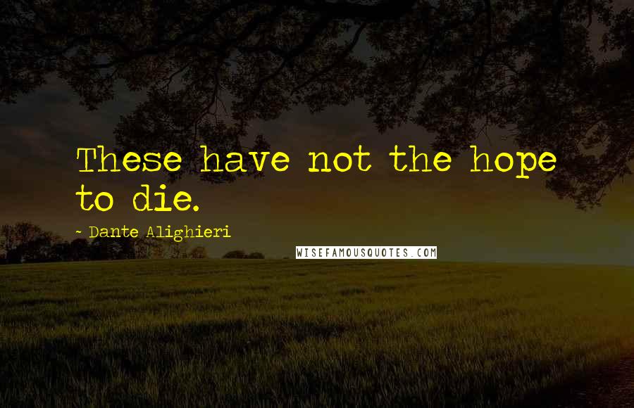 Dante Alighieri Quotes: These have not the hope to die.