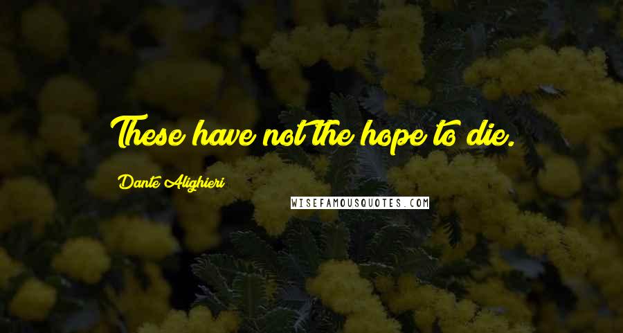 Dante Alighieri Quotes: These have not the hope to die.