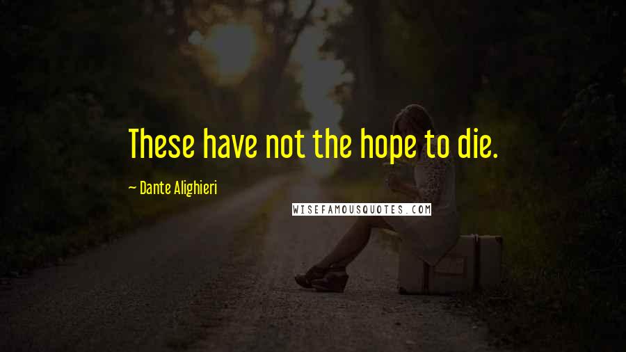 Dante Alighieri Quotes: These have not the hope to die.