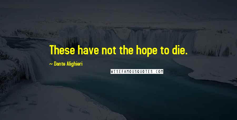 Dante Alighieri Quotes: These have not the hope to die.