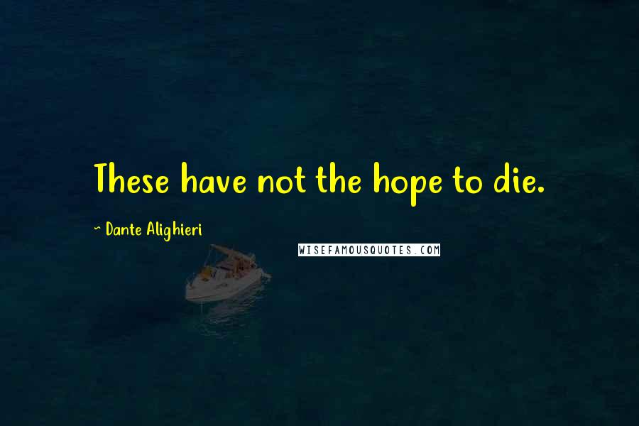 Dante Alighieri Quotes: These have not the hope to die.