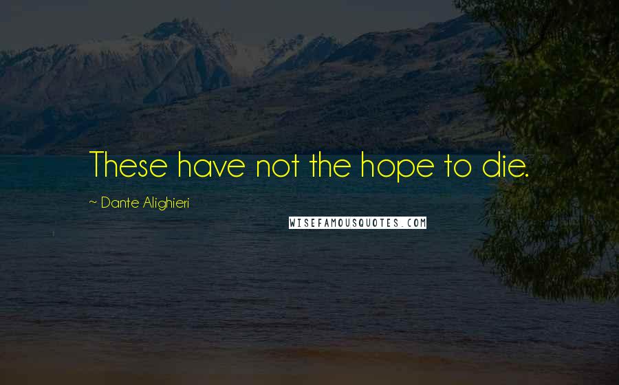 Dante Alighieri Quotes: These have not the hope to die.