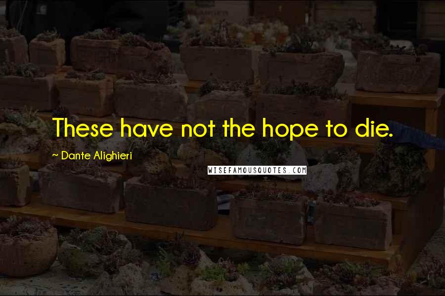 Dante Alighieri Quotes: These have not the hope to die.