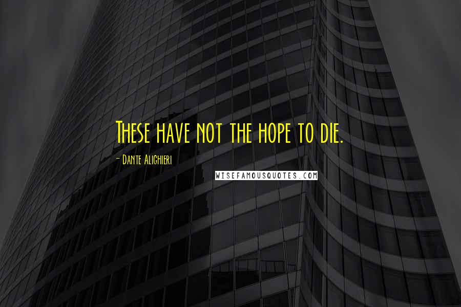 Dante Alighieri Quotes: These have not the hope to die.