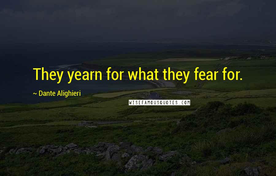 Dante Alighieri Quotes: They yearn for what they fear for.