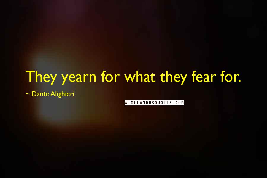 Dante Alighieri Quotes: They yearn for what they fear for.