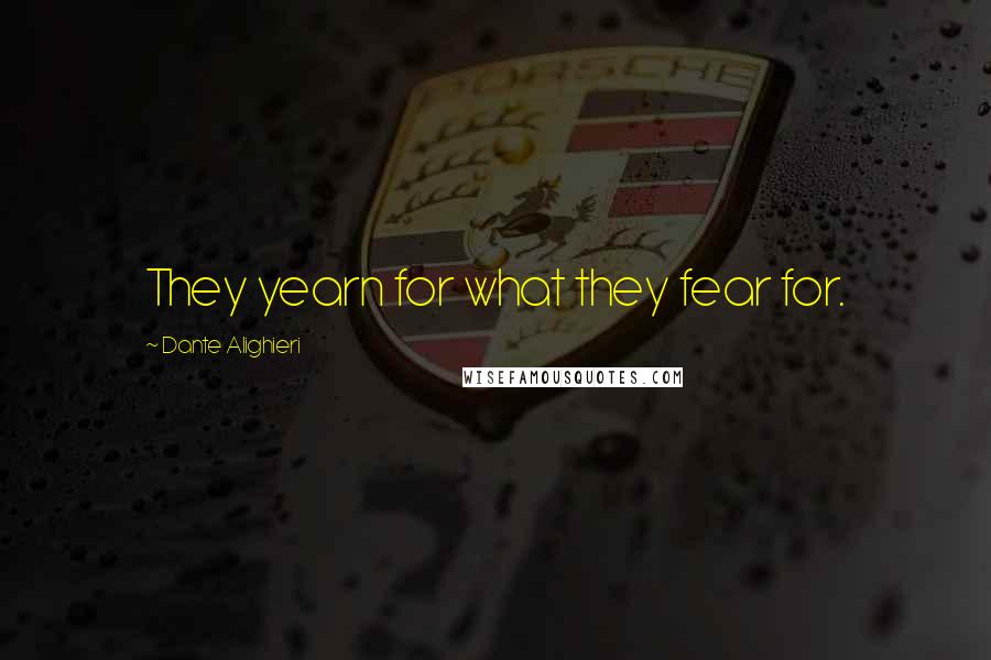 Dante Alighieri Quotes: They yearn for what they fear for.