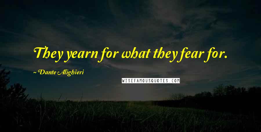 Dante Alighieri Quotes: They yearn for what they fear for.