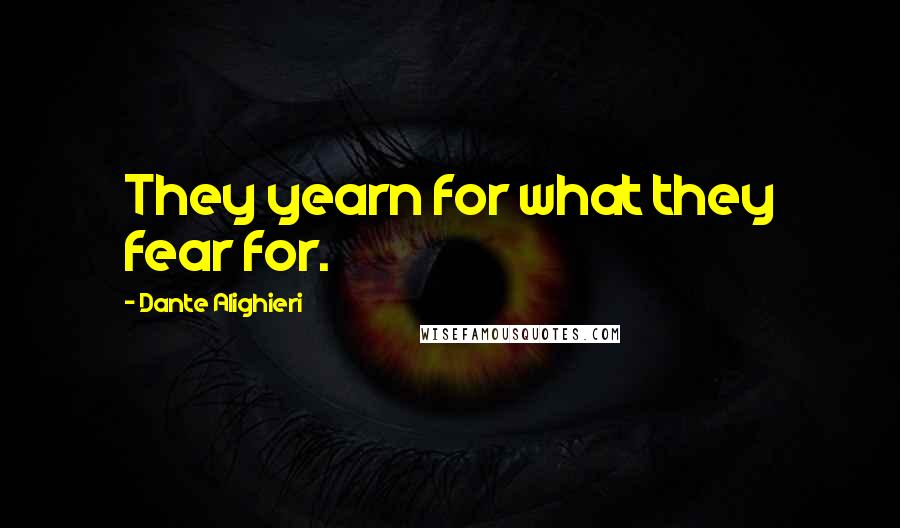 Dante Alighieri Quotes: They yearn for what they fear for.