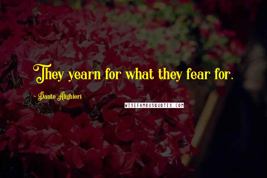 Dante Alighieri Quotes: They yearn for what they fear for.