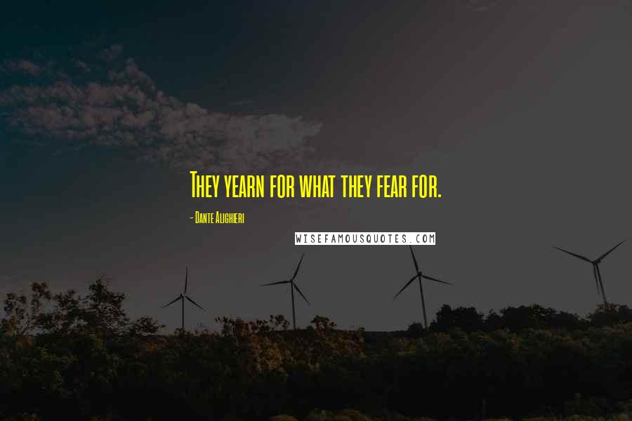 Dante Alighieri Quotes: They yearn for what they fear for.
