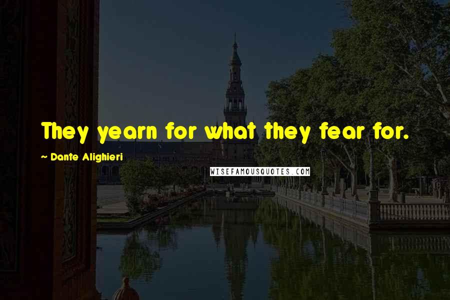 Dante Alighieri Quotes: They yearn for what they fear for.