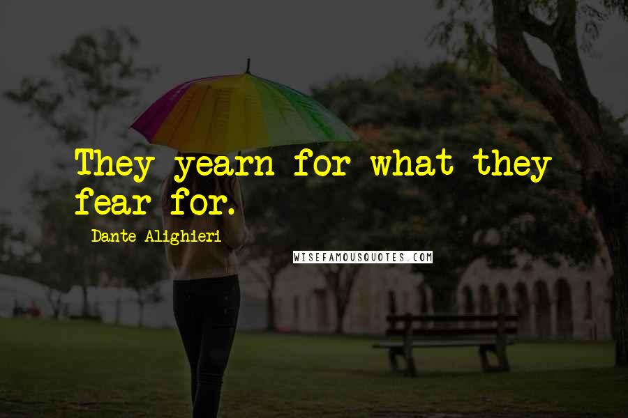 Dante Alighieri Quotes: They yearn for what they fear for.
