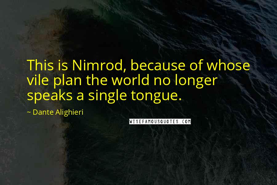 Dante Alighieri Quotes: This is Nimrod, because of whose vile plan the world no longer speaks a single tongue.