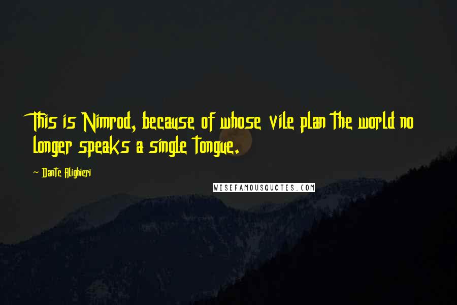 Dante Alighieri Quotes: This is Nimrod, because of whose vile plan the world no longer speaks a single tongue.