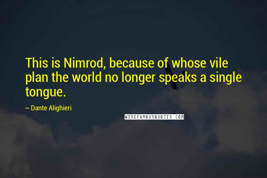 Dante Alighieri Quotes: This is Nimrod, because of whose vile plan the world no longer speaks a single tongue.