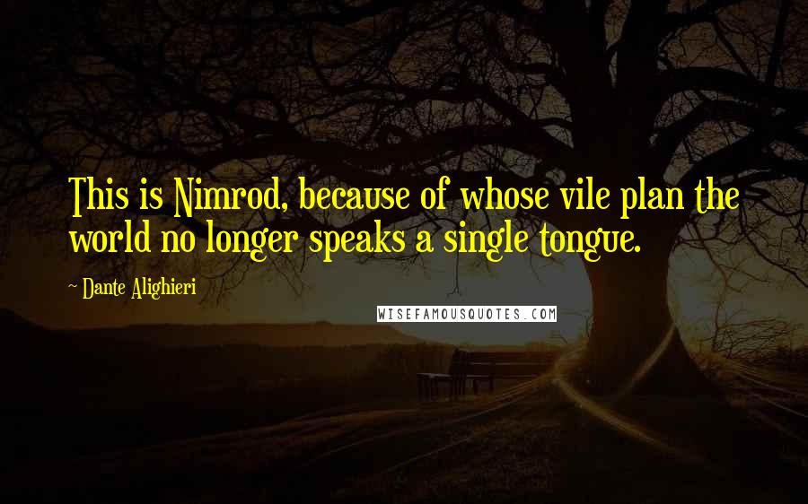 Dante Alighieri Quotes: This is Nimrod, because of whose vile plan the world no longer speaks a single tongue.