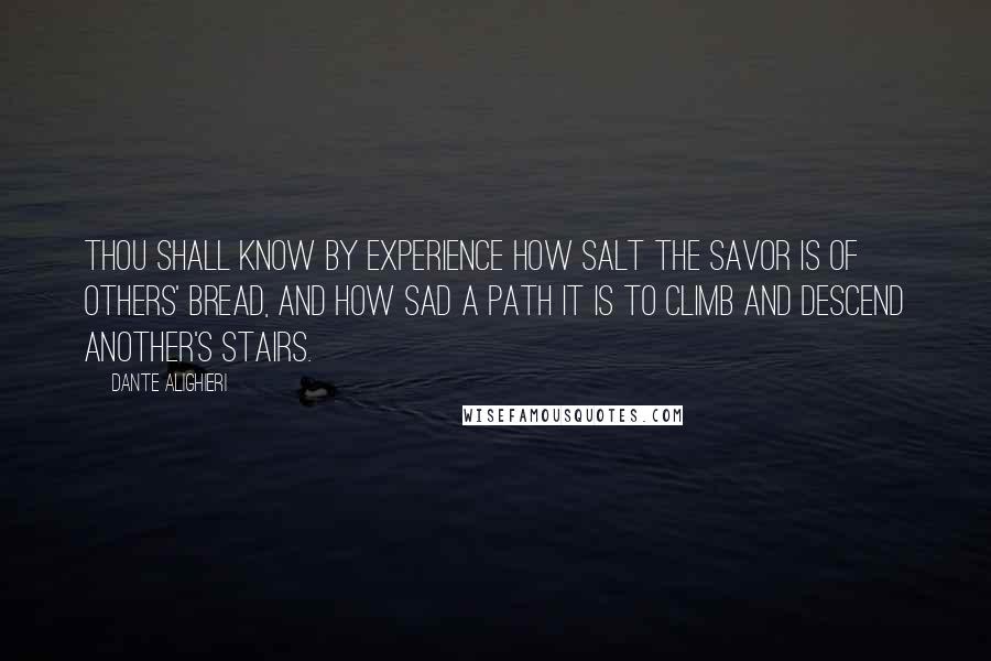 Dante Alighieri Quotes: Thou shall know by experience how salt the savor is of others' bread, and how sad a path it is to climb and descend another's stairs.